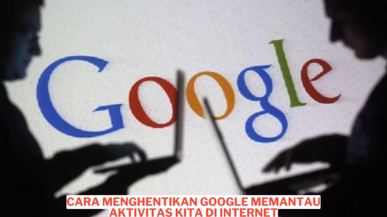 Cara Menghentikan Google Memantau Aktivitas Kita Di Internet
